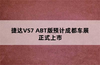 捷达VS7 ABT版预计成都车展正式上市